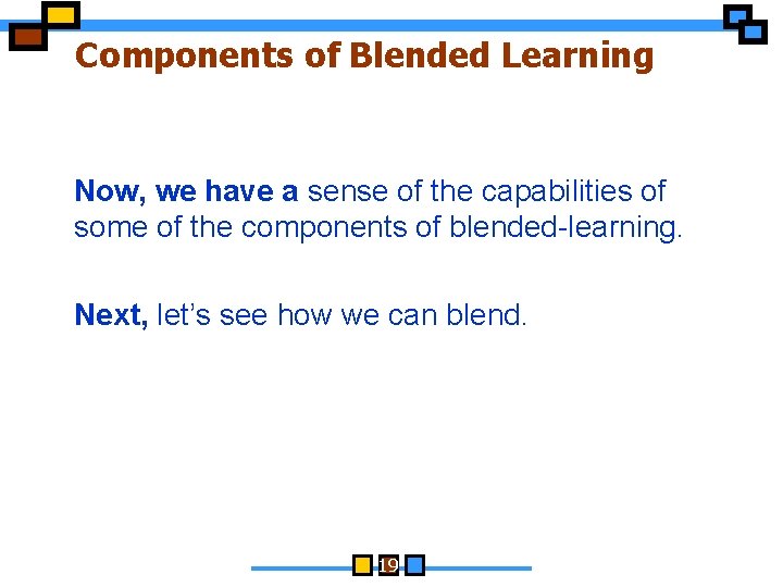 Components of Blended Learning Now, we have a sense of the capabilities of some