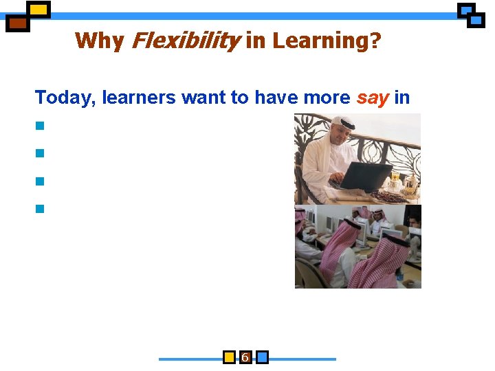 Why Flexibility in Learning? Today, learners want to have more say in n WHAT