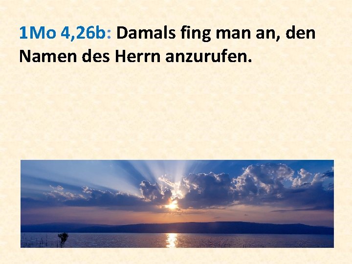 1 Mo 4, 26 b: Damals fing man an, den Namen des Herrn anzurufen.