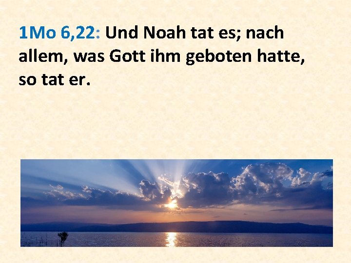 1 Mo 6, 22: Und Noah tat es; nach allem, was Gott ihm geboten