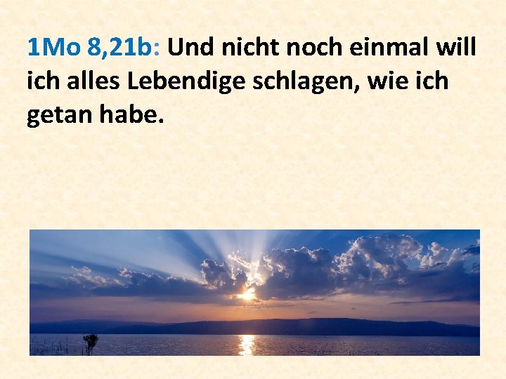 1 Mo 8, 21 b: Und nicht noch einmal will ich alles Lebendige schlagen,