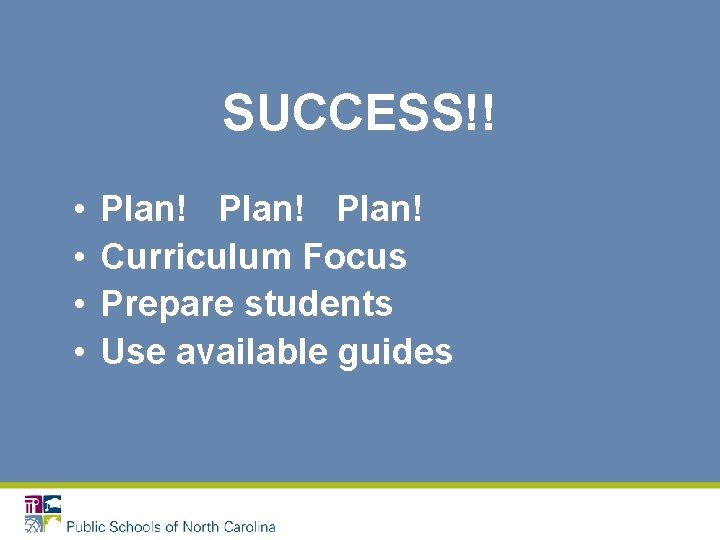 SUCCESS!! • • Plan! Curriculum Focus Prepare students Use available guides 