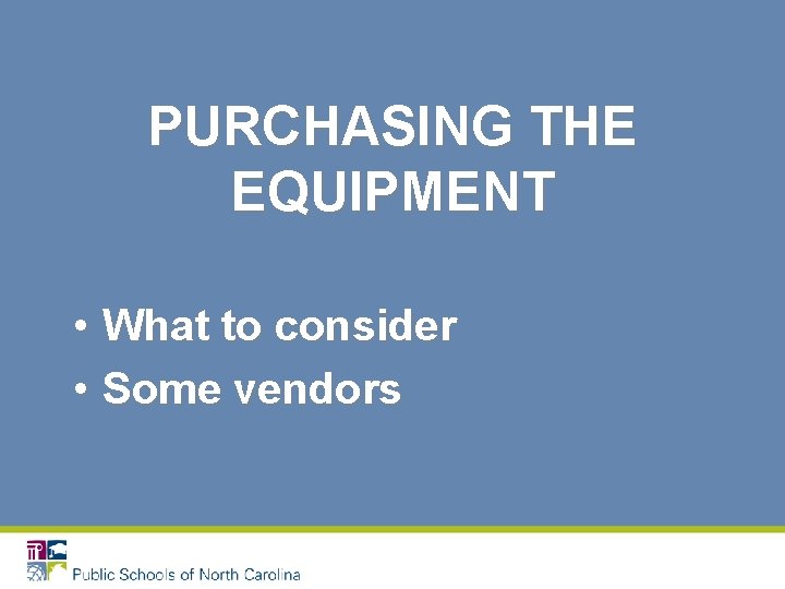 PURCHASING THE EQUIPMENT • What to consider • Some vendors 
