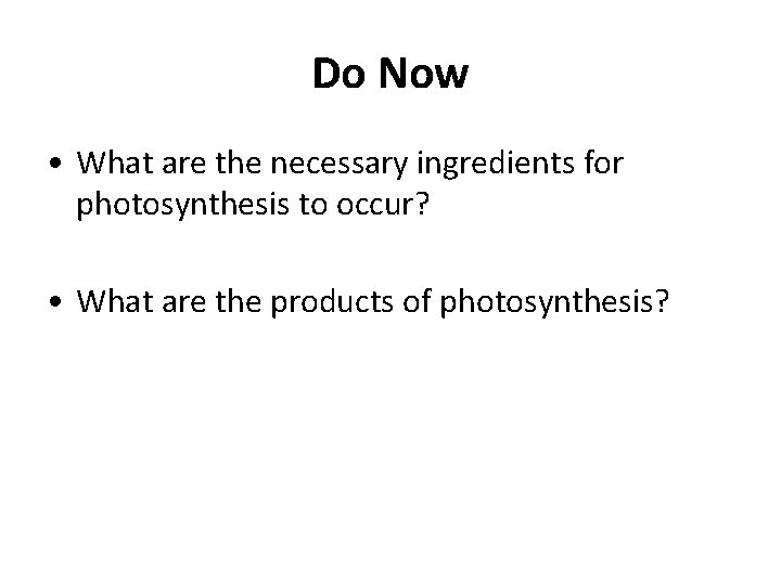 Do Now • What are the necessary ingredients for photosynthesis to occur? • What Do Now • What are the necessary ingredients for photosynthesis to occur? • What