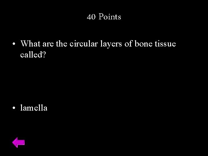 40 Points • What are the circular layers of bone tissue called? • lamella