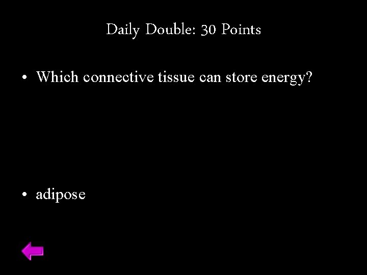 Daily Double: 30 Points • Which connective tissue can store energy? • adipose 