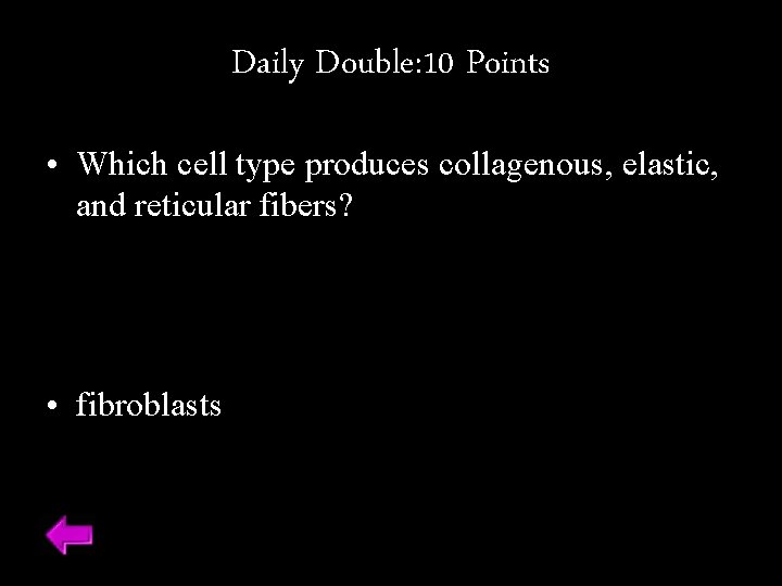 Daily Double: 10 Points • Which cell type produces collagenous, elastic, and reticular fibers?