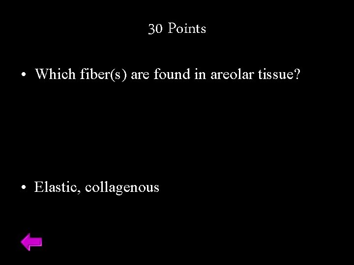 30 Points • Which fiber(s) are found in areolar tissue? • Elastic, collagenous 