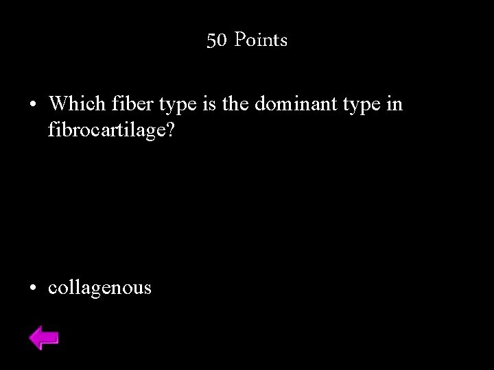50 Points • Which fiber type is the dominant type in fibrocartilage? • collagenous