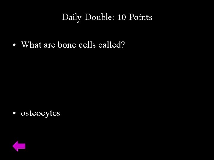 Daily Double: 10 Points • What are bone cells called? • osteocytes 
