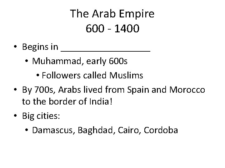 The Arab Empire 600 - 1400 • Begins in _________ • Muhammad, early 600
