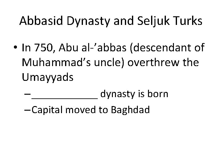 Abbasid Dynasty and Seljuk Turks • In 750, Abu al-’abbas (descendant of Muhammad’s uncle)