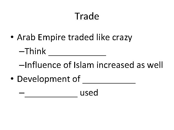 Trade • Arab Empire traded like crazy –Think ______ –Influence of Islam increased as