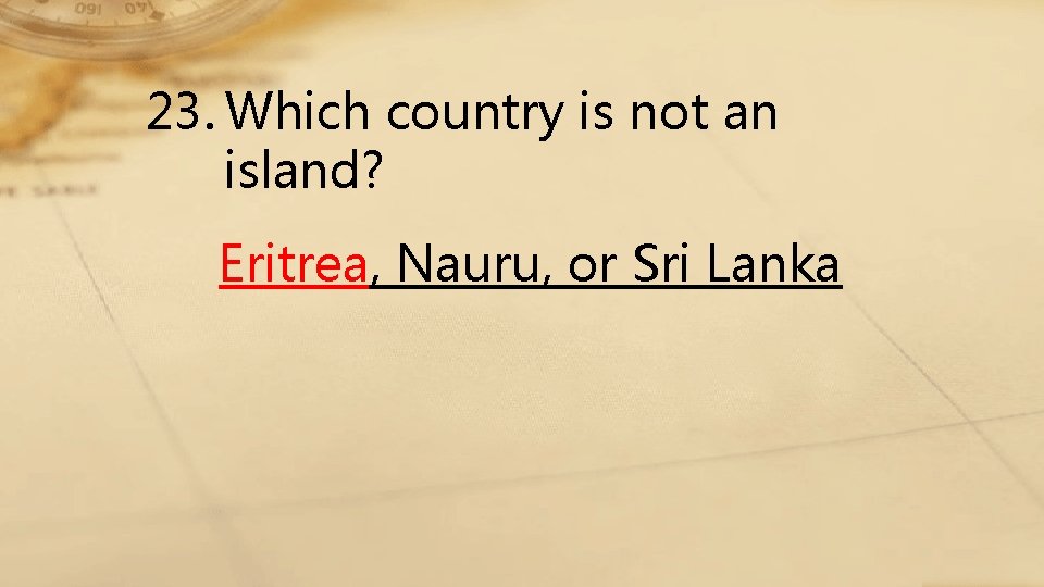 23. Which country is not an island? Eritrea, Nauru, or Sri Lanka 