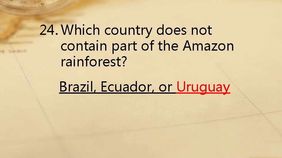 24. Which country does not contain part of the Amazon rainforest? Brazil, Ecuador, or