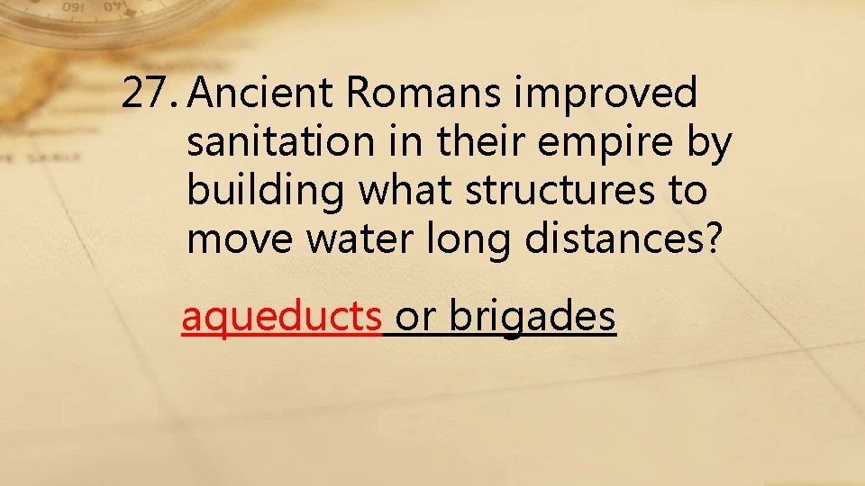 27. Ancient Romans improved sanitation in their empire by building what structures to move