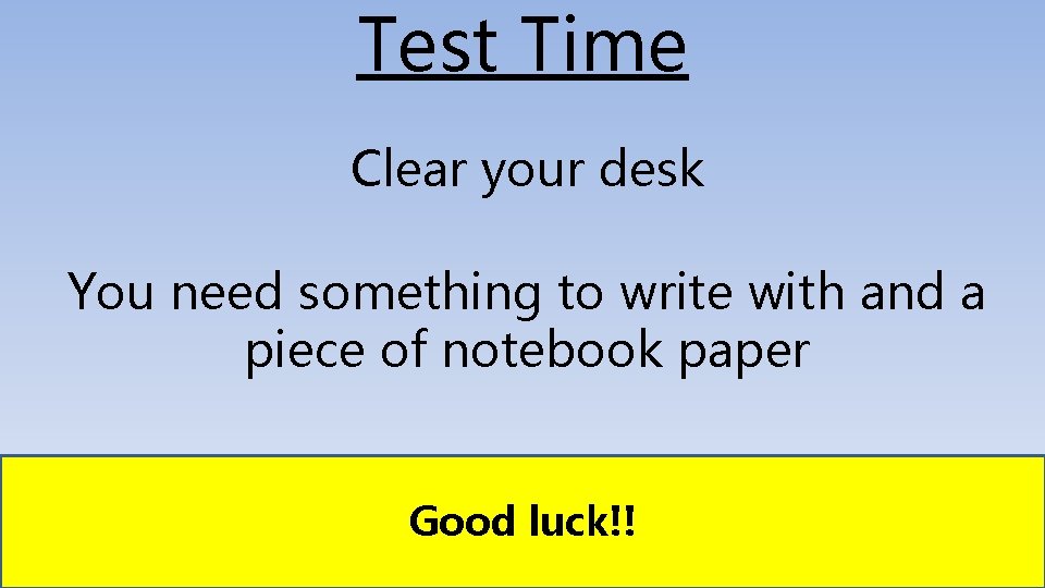 Test Time Clear your desk You need something to write with and a piece
