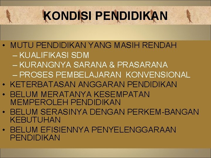 KONDISI PENDIDIKAN • MUTU PENDIDIKAN YANG MASIH RENDAH – KUALIFIKASI SDM – KURANGNYA SARANA