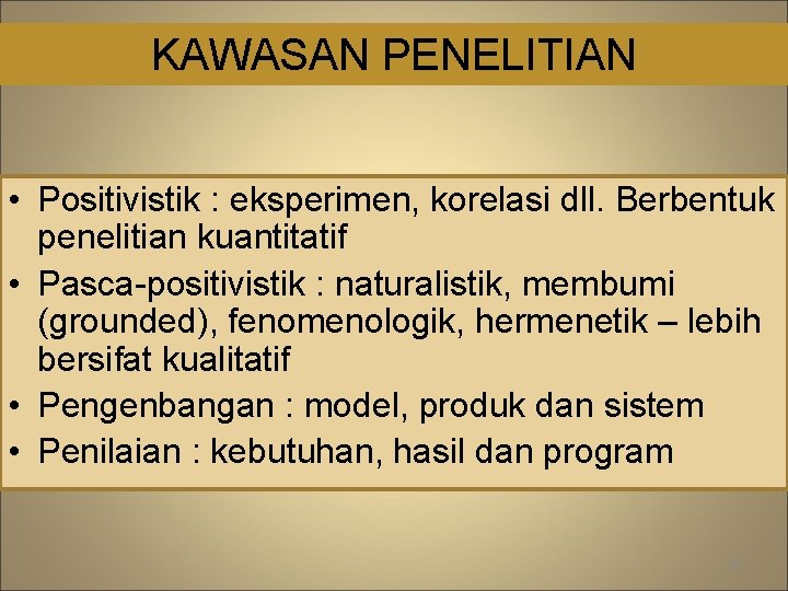 KAWASAN PENELITIAN • Positivistik : eksperimen, korelasi dll. Berbentuk penelitian kuantitatif • Pasca-positivistik :