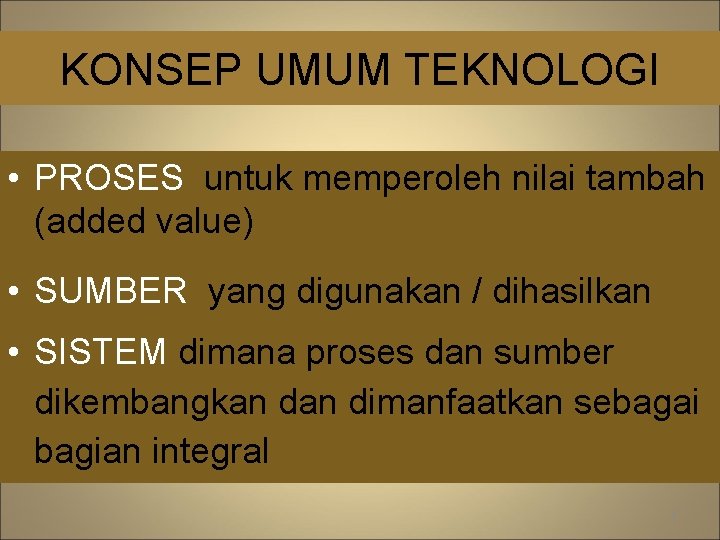 KONSEP UMUM TEKNOLOGI • PROSES untuk memperoleh nilai tambah (added value) • SUMBER yang