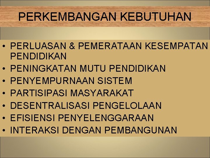 PERKEMBANGAN KEBUTUHAN • PERLUASAN & PEMERATAAN KESEMPATAN PENDIDIKAN • PENINGKATAN MUTU PENDIDIKAN • PENYEMPURNAAN