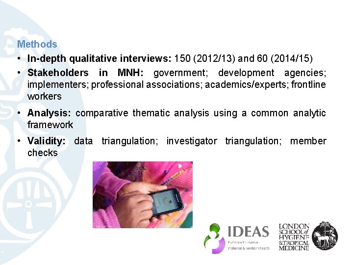 Methods • In-depth qualitative interviews: 150 (2012/13) and 60 (2014/15) • Stakeholders in MNH: