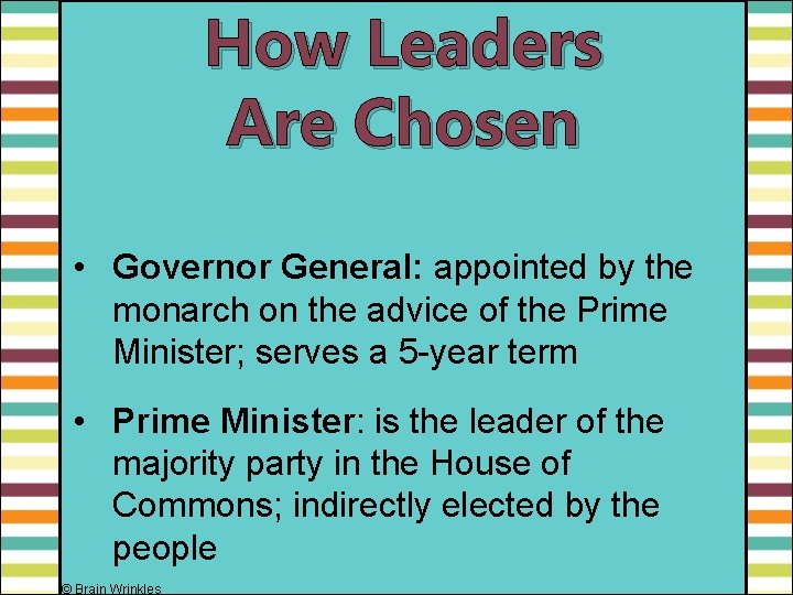 How Leaders Are Chosen • Governor General: appointed by the monarch on the advice