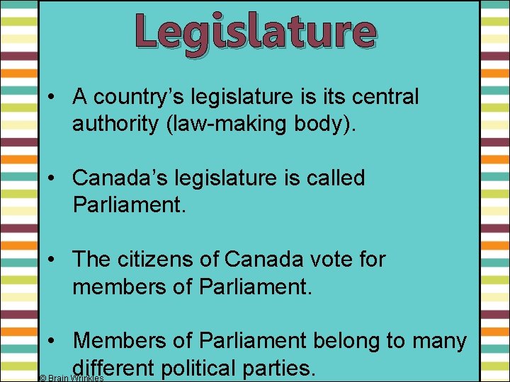 Legislature • A country’s legislature is its central authority (law-making body). • Canada’s legislature