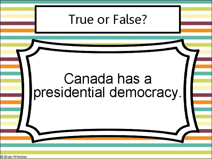 True or False? Canada has a presidential democracy. © Brain Wrinkles 