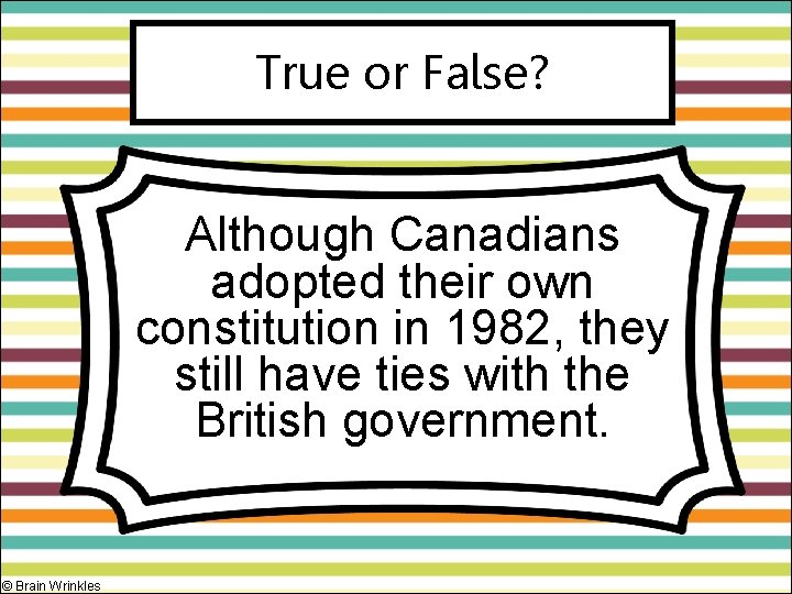 True or False? Although Canadians adopted their own constitution in 1982, they still have