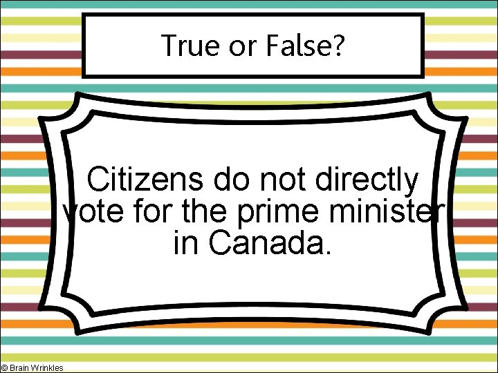True or False? Citizens do not directly vote for the prime minister in Canada.
