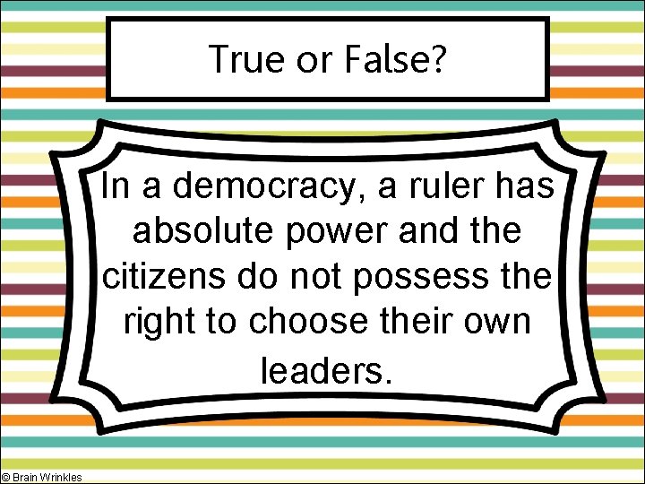 True or False? In a democracy, a ruler has absolute power and the citizens