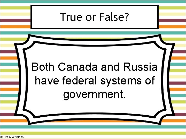 True or False? Both Canada and Russia have federal systems of government. © Brain