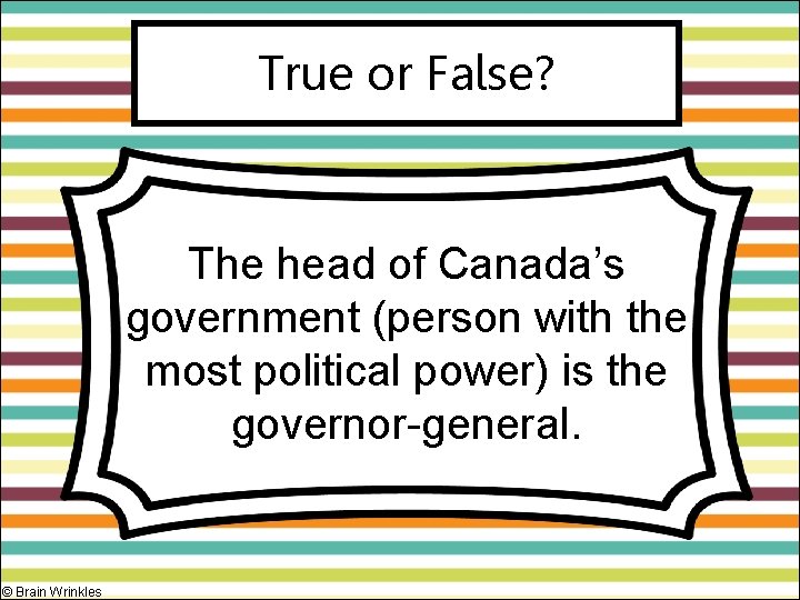 True or False? The head of Canada’s government (person with the most political power)