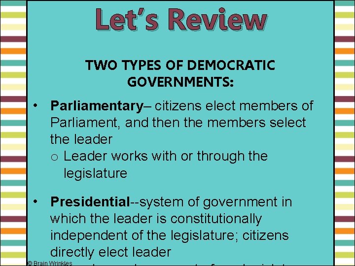 Let’s Review TWO TYPES OF DEMOCRATIC GOVERNMENTS: • Parliamentary– citizens elect members of Parliament,