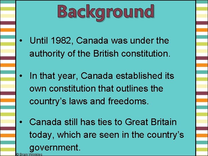 Background • Until 1982, Canada was under the authority of the British constitution. •