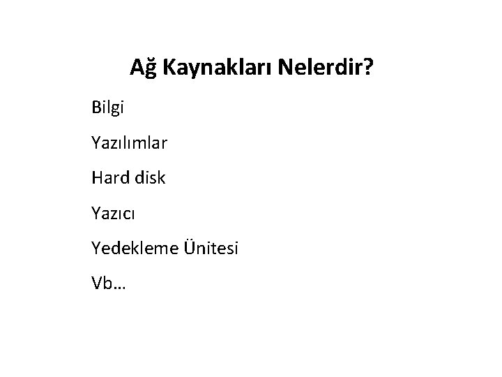 Ağ Kaynakları Nelerdir? Bilgi Yazılımlar Hard disk Yazıcı Yedekleme Ünitesi Vb… 