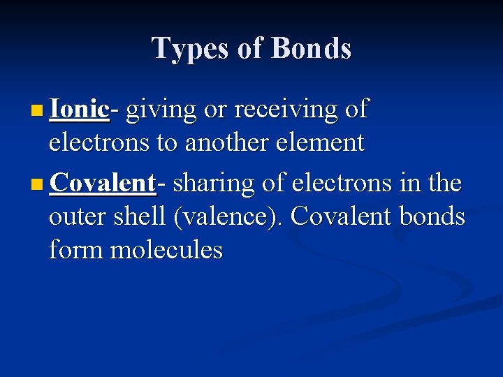 Types of Bonds n Ionic- giving or receiving of electrons to another element n