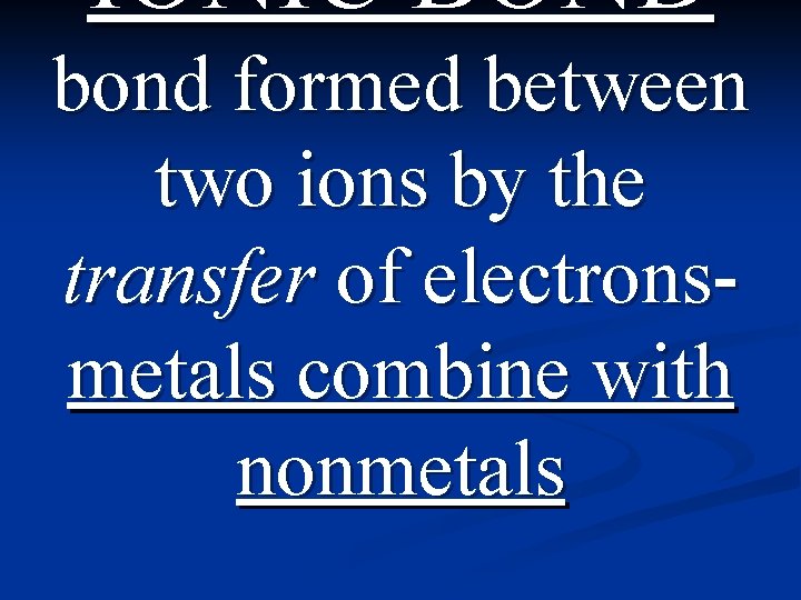 IONIC BOND bond formed between two ions by the transfer of electronsmetals combine with