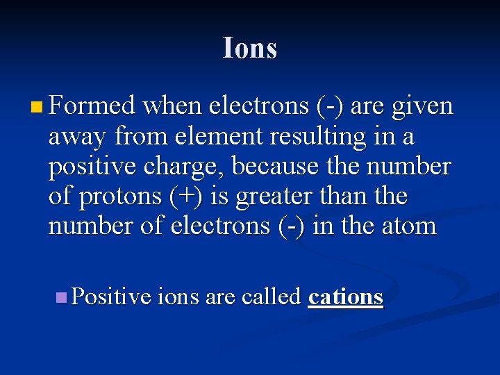 Ions n Formed when electrons (-) are given away from element resulting in a