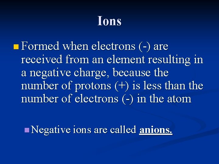 Ions n Formed when electrons (-) are received from an element resulting in a