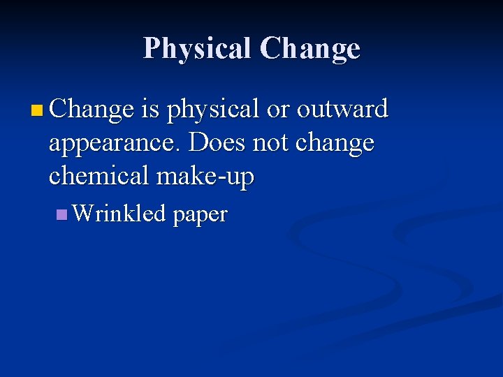 Physical Change n Change is physical or outward appearance. Does not change chemical make-up