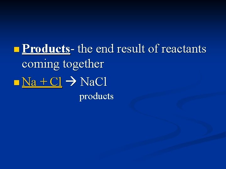 n Products- the end result of reactants coming together n Na + Cl Na.