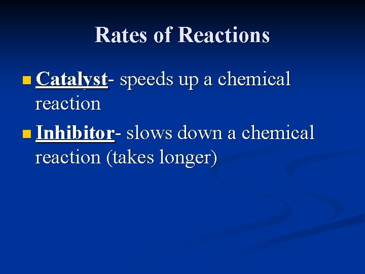 Rates of Reactions n Catalyst- speeds up a chemical reaction n Inhibitor- slows down