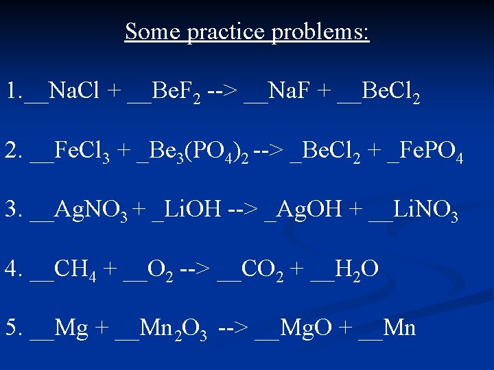 Some practice problems: 1. __Na. Cl + __Be. F 2 --> __Na. F +