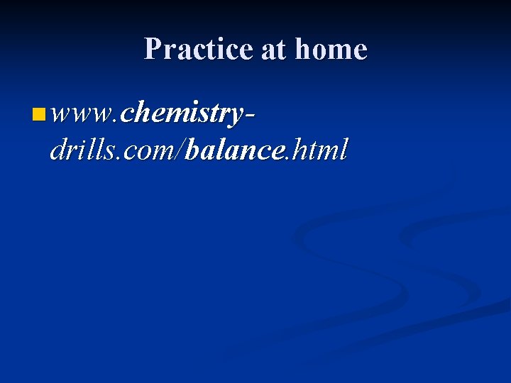 Practice at home n www. chemistry- drills. com/balance. html 