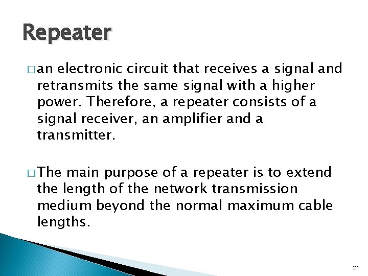 Repeater � an electronic circuit that receives a signal and retransmits the same signal
