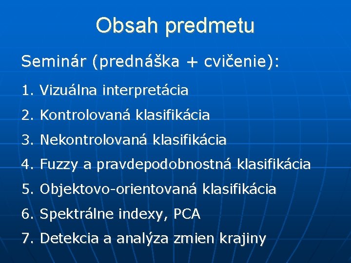 Obsah predmetu Seminár (prednáška + cvičenie): 1. Vizuálna interpretácia 2. Kontrolovaná klasifikácia 3. Nekontrolovaná