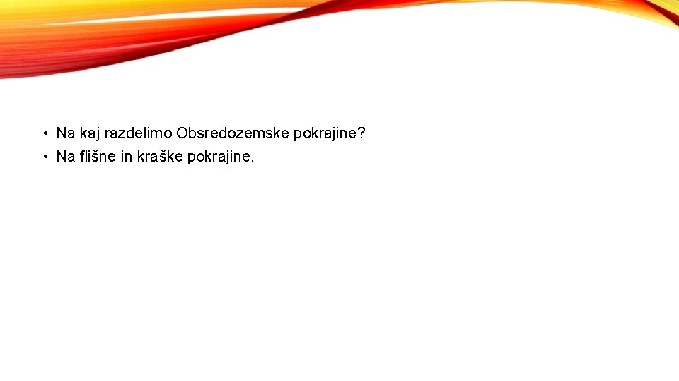  • Na kaj razdelimo Obsredozemske pokrajine? • Na flišne in kraške pokrajine. 