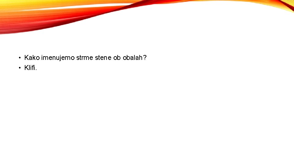  • Kako imenujemo strme stene ob obalah? • Klifi. 